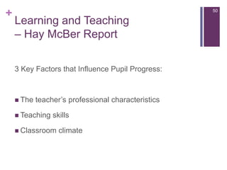 Learning and Teaching – Hay McBer Report503 Key Factors that Influence Pupil Progress:The teacher’s professional characteristicsTeaching skillsClassroom climate