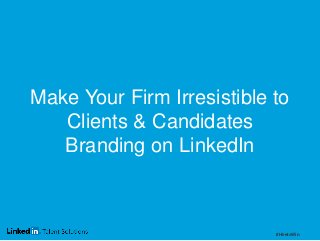 Make Your Firm Irresistible to Clients & Candidates Branding on LinkedIn 
#HiretoWin  