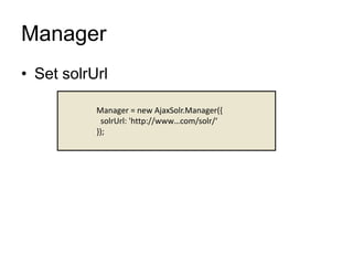 Manager
• Set solrUrl
Manager = new AjaxSolr.Manager({
solrUrl: 'http://www…com/solr/‘
});
 