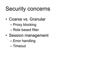 Security concerns
• Coarse vs. Granular
– Proxy blocking
– Role based filter
• Session management
– Error handling
– Timeout
 