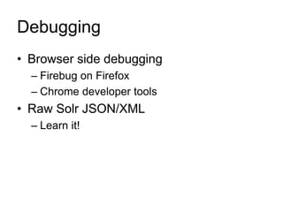 Debugging
• Browser side debugging
– Firebug on Firefox
– Chrome developer tools
• Raw Solr JSON/XML
– Learn it!
 