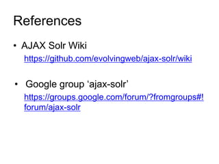 References
• AJAX Solr Wiki
https://github.com/evolvingweb/ajax-solr/wiki
• Google group ‘ajax-solr’
https://groups.google.com/forum/?fromgroups#!
forum/ajax-solr
 