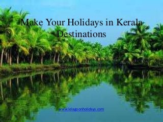 Make Your Holidays in Kerala
Destinations
www.lelagoonholidays.com
 