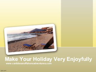 Make Your Holiday Very Enjoyfully 
www.caribbeanoffshoreadventures.com 
 
