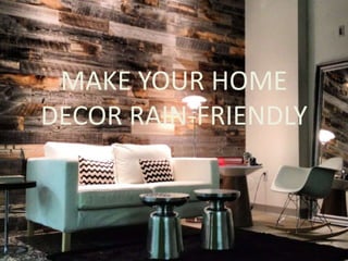 MAKE YOUR HOME
DECOR RAIN-FRIENDLY
 