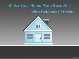 Make Your Home More Beautiful
With Balconies / Decks...
 