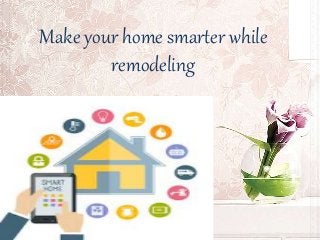 Make your home smarter while
remodeling
 