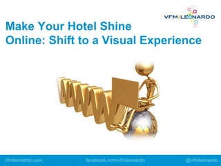 Make Your Hotel Shine
Online: Shift to a Visual Experience
vfmleonardo.com facebook.com/vfmleonardo @vfmleonardo
 
