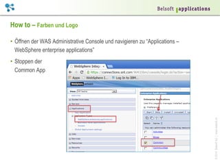 How to – Farben und Logo
•  Öffnen der WAS Administrative Console und navigieren zu “Applications –
WebSphere enterprise applications”

© 2014 Belsoft AG | www.belsoft.ch

•  Stoppen der
Common App

 