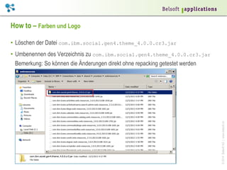 How to – Farben und Logo
•  Löschen der Datei com.ibm.social.gen4.theme_4.0.0.cr3.jar

© 2014 Belsoft AG | www.belsoft.ch

•  Umbenennen des Verzeichnis zu com.ibm.social.gen4.theme_4.0.0.cr3.jar
Bemerkung: So können die Änderungen direkt ohne repacking getestet werden

 