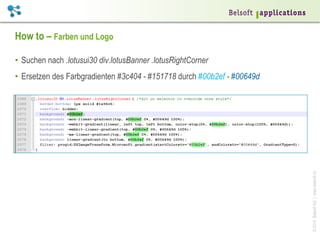 How to – Farben und Logo
•  Suchen nach .lotusui30 div.lotusBanner .lotusRightCorner

© 2014 Belsoft AG | www.belsoft.ch

•  Ersetzen des Farbgradienten #3c404 - #151718 durch #00b2ef - #00649d

 