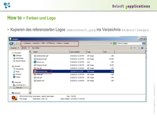 How to – Farben und Logo

© 2014 Belsoft AG | www.belsoft.ch

•  Kopieren des referenzierten Logos ibmconnect.png ins Verzeichnis htdocsimages

 