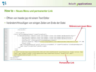 How to – Neues Menu und permanenter Link
•  Öffnen von header.jsp mit einem Text Editor
•  Verändern/Hinzufügen von einigen Zeilen am Ende der Datei

Permanenter Link

© 2014 Belsoft AG | www.belsoft.ch

Referenz zum neuen Menu

 