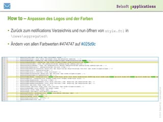 How to – Anpassen des Logos und der Farben
•  Zurück zum notifications Verzeichnis und nun öffnen von style.ftl in
newsaggregated

© 2014 Belsoft AG | www.belsoft.ch

•  Ändern von allen Farbwerten #474747 auf #025d9c

 