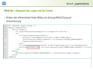 How to – Anpassen des Logos und der Farben

© 2014 Belsoft AG | www.belsoft.ch

•  Ändern des referenzierten footer Bildes von ibmLogoWhite23.png auf
ibmconnect.png

 