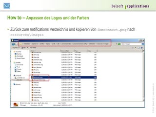 How to – Anpassen des Logos und der Farben
•  Zurück zum notifications Verzeichnis und kopieren von ibmconnect.png nach

© 2014 Belsoft AG | www.belsoft.ch

resourcesimages

 