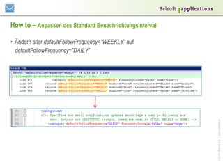 How to – Anpassen des Standard Benachrichtungsintervall

© 2014 Belsoft AG | www.belsoft.ch

•  Ändern aller defaultFollowFrequency="WEEKLY” auf
defaultFollowFrequency=”DAILY"

 
