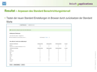 Resultat – Anpassen des Standard Benachrichtungsintervall

© 2014 Belsoft AG | www.belsoft.ch

•  Testen der neuen Standard Einstellungen im Browser durch zurücksetzen der Standard
Werte

 