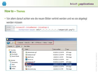 How to – Themes

© 2014 Belsoft AG | www.belsoft.ch

•  Vor allem darauf achten wie die neuen Bilder verlinkt werden und wo sie abgelegt
werden müssen

 