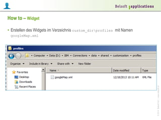 How to – Widget
•  Erstellen des Widgets im Verzeichnis custom_dirprofiles mit Namen

© 2014 Belsoft AG | www.belsoft.ch

googleMap.xml

 
