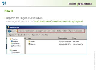 How to
•  Kopieren des Plugins ins Verzeichnis

© 2014 Belsoft AG | www.belsoft.ch

custom_dirjavascriptcomibmoneuickeditoreditorplugins

 
