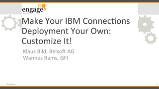 Make	
  Your	
  IBM	
  Connec/ons	
  
Deployment	
  Your	
  Own:	
  
Customize	
  It!	
  
Klaus	
  Bild,	
  Belso@	
  AG	
  	
  
Wannes	
  Rams,	
  GFI	
  
1	
  #engageug	
  
 