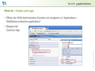 ©2014BelsoftAG|www.belsoft.ch
How to – Farben und Logo
•  Öffnen der WAS Administrative Console und navigieren zu “Applications –
WebSphere enterprise applications”
•  Stoppen der
Common App
 