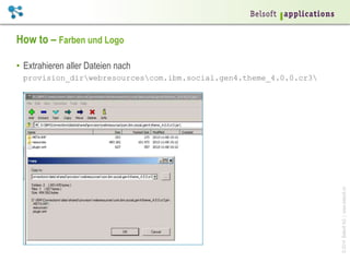 ©2014BelsoftAG|www.belsoft.ch
How to – Farben und Logo
•  Extrahieren aller Dateien nach
provision_dirwebresourcescom.ibm.social.gen4.theme_4.0.0.cr3
 