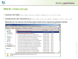 ©2014BelsoftAG|www.belsoft.ch
How to – Farben und Logo
•  Löschen der Datei com.ibm.social.gen4.theme_4.0.0.cr3.jar
•  Umbenennen des Verzeichnis zu com.ibm.social.gen4.theme_4.0.0.cr3.jar
Bemerkung: So können die Änderungen direkt ohne repacking getestet werden
 