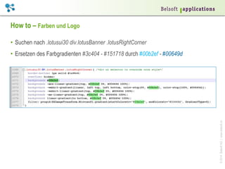 ©2014BelsoftAG|www.belsoft.ch
How to – Farben und Logo
•  Suchen nach .lotusui30 div.lotusBanner .lotusRightCorner
•  Ersetzen des Farbgradienten #3c404 - #151718 durch #00b2ef - #00649d
 