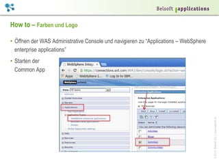 ©2014BelsoftAG|www.belsoft.ch
How to – Farben und Logo
•  Öffnen der WAS Administrative Console und navigieren zu “Applications – WebSphere
enterprise applications”
•  Starten der
Common App
 