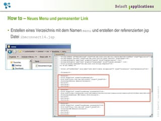 ©2014BelsoftAG|www.belsoft.ch
How to – Neues Menu und permanenter Link
•  Erstellen eines Verzeichnis mit dem Namen menu und erstellen der referenzierten jsp
Datei ibmconnect14.jsp
 