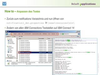 ©2014BelsoftAG|www.belsoft.ch
How to – Anpassen des Textes
•  Zurück zum notifications Verzeichnis und nun öffnen von
notification(_de).properties in newsresourcesnls
•  Ändern von allen IBM Connections Textstellen auf IBM Connect 14
 