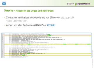 ©2014BelsoftAG|www.belsoft.ch
How to – Anpassen des Logos und der Farben
•  Zurück zum notifications Verzeichnis und nun öffnen von style.ftl in
newsaggregated
•  Ändern von allen Farbwerten #474747 auf #025d9c
 