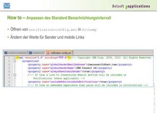 ©2014BelsoftAG|www.belsoft.ch
How to – Anpassen des Standard Benachrichtungsintervall
•  Öffnen von notification-config.xml in D:temp
•  Ändern der Werte für Sender und mobile Links
 