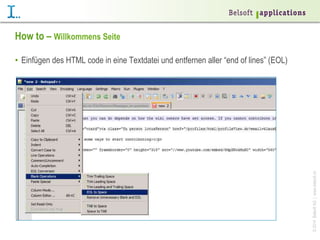 ©2014BelsoftAG|www.belsoft.ch
How to – Willkommens Seite
•  Einfügen des HTML code in eine Textdatei und entfernen aller “end of lines” (EOL)
 