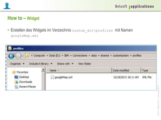 ©2014BelsoftAG|www.belsoft.ch
How to – Widget
•  Erstellen des Widgets im Verzeichnis custom_dirprofiles mit Namen
googleMap.xml
 