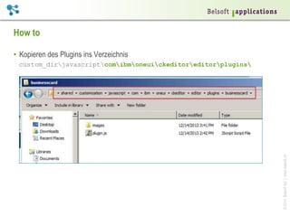 ©2014BelsoftAG|www.belsoft.ch
How to
•  Kopieren des Plugins ins Verzeichnis
custom_dirjavascriptcomibmoneuickeditoreditorplugins
 