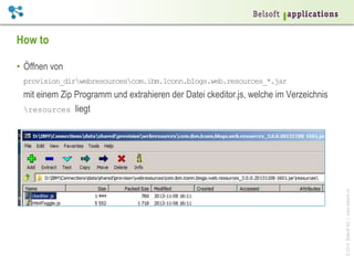 ©2014BelsoftAG|www.belsoft.ch
How to
•  Öffnen von
provision_dirwebresourcescom.ibm.lconn.blogs.web.resources_*.jar
mit einem Zip Programm und extrahieren der Datei ckeditor.js, welche im Verzeichnis
resources liegt
 