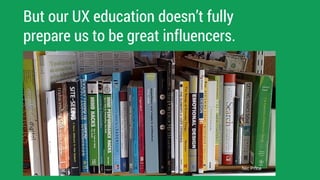 But our UX education doesn’t fully
prepare us to be great influencers.
Nic Price
 