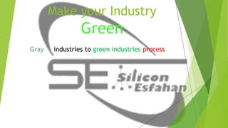 Make your Industry
Green
Gray industries to green industries process
 