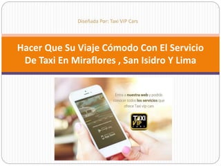 Hacer Que Su Viaje Cómodo Con El Servicio
De Taxi En Miraflores , San Isidro Y Lima
Diseñada Por: Taxi VIP Cars
 