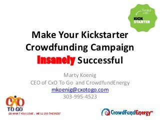 Make Your Kickstarter
            Crowdfunding Campaign
              Insanely Successful
                            Marty Koenig
               CEO of CxO To Go and CrowdfundEnergy
                       mkoenig@cxotogo.com
                           303-995-4523

DO WHAT YOU LOVE .. WE’LL DO THE REST
 