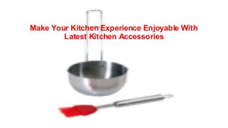 Make Your Kitchen Experience Enjoyable With
Latest Kitchen Accessories
 