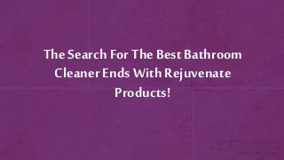 The Search For The Best Bathroom
Cleaner Ends With Rejuvenate
Products!
 