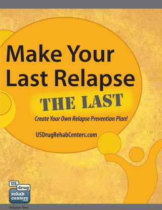 Make Your
Last Relapse
CreateYourOwnRelapsePreventionPlan!
USDrugRehabCenters.com
the last
rehab
centers
.com
US
drug
Volume One
 
