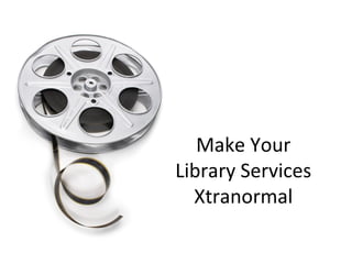 Make Your
Library Services
  Xtranormal
 