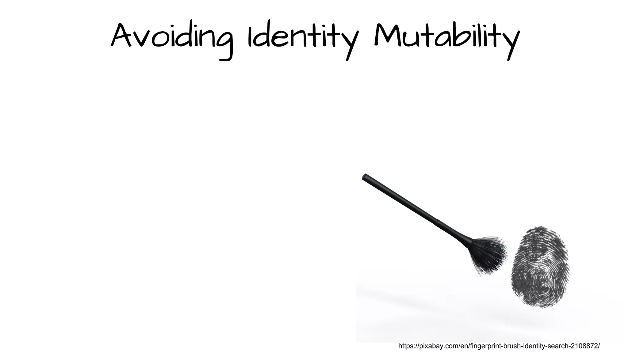 https://pixabay.com/en/fingerprint-brush-identity-search-2108872/
Avoiding Identity Mutability
 