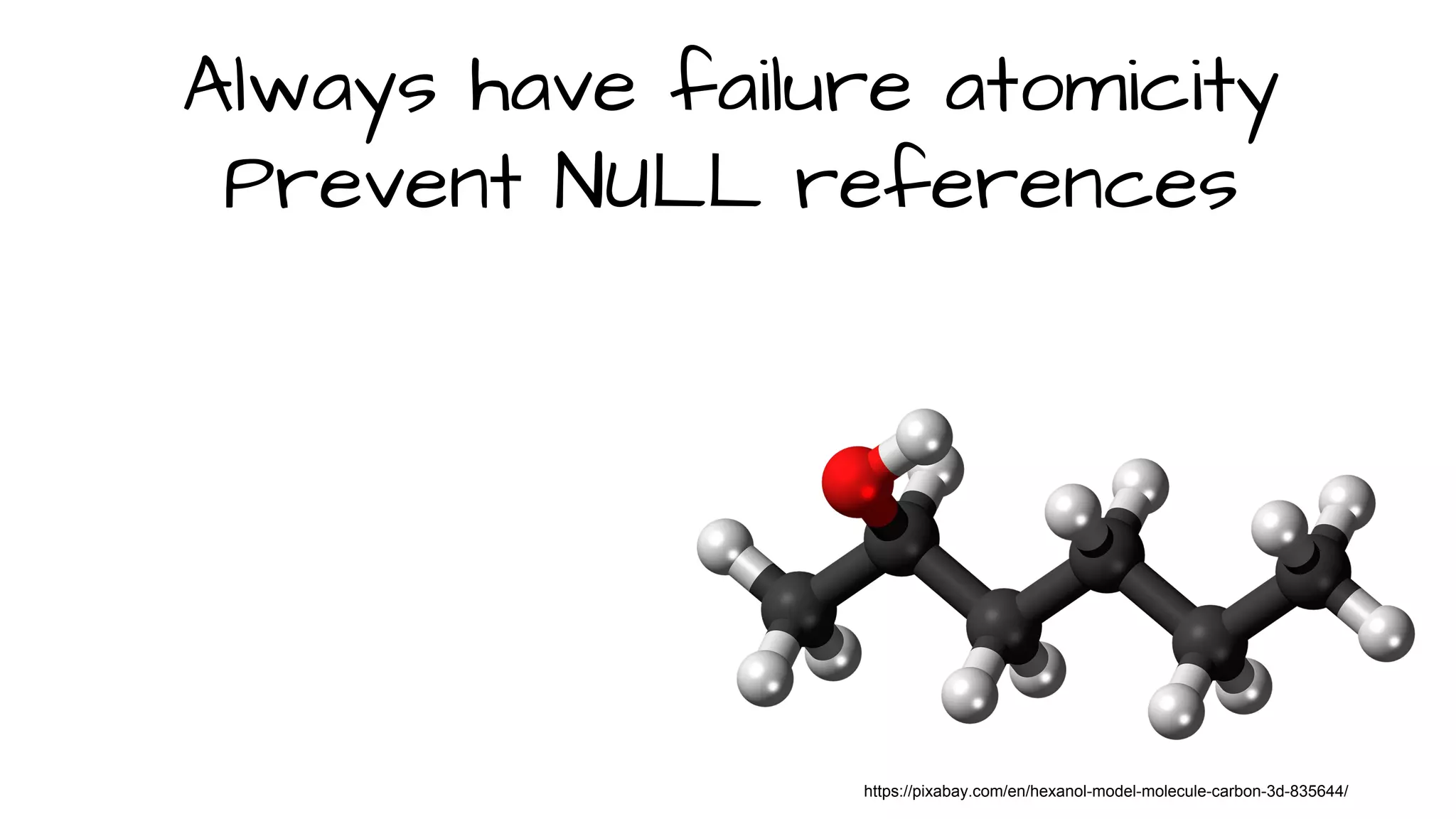 https://pixabay.com/en/hexanol-model-molecule-carbon-3d-835644/
Always have failure atomicity
Prevent NULL references
 