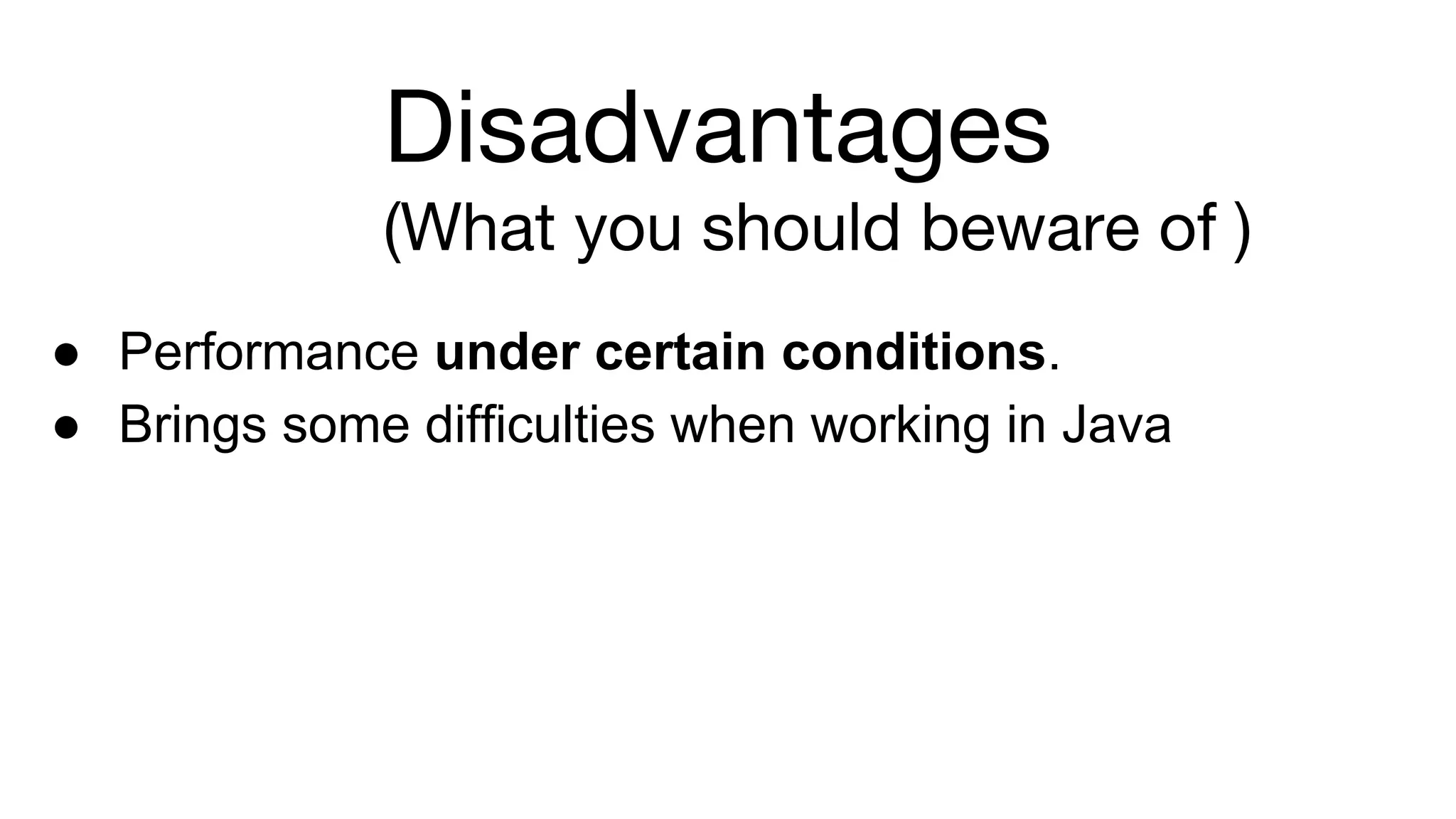 Disadvantages
(What you should beware of )
● Performance under certain conditions.
● Brings some difficulties when working in Java
 